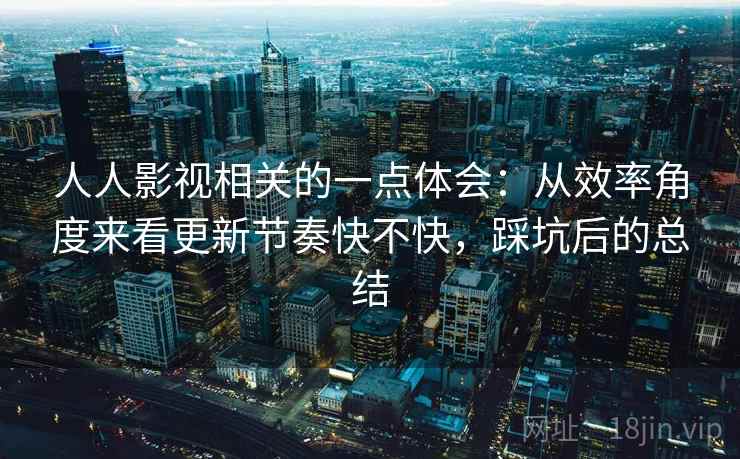 人人影视相关的一点体会:从效率角度来看更新节奏快不快,踩坑后的总结 人人影视相关的一点体会:从效率角度来看更新节奏快不快,踩坑后的总结