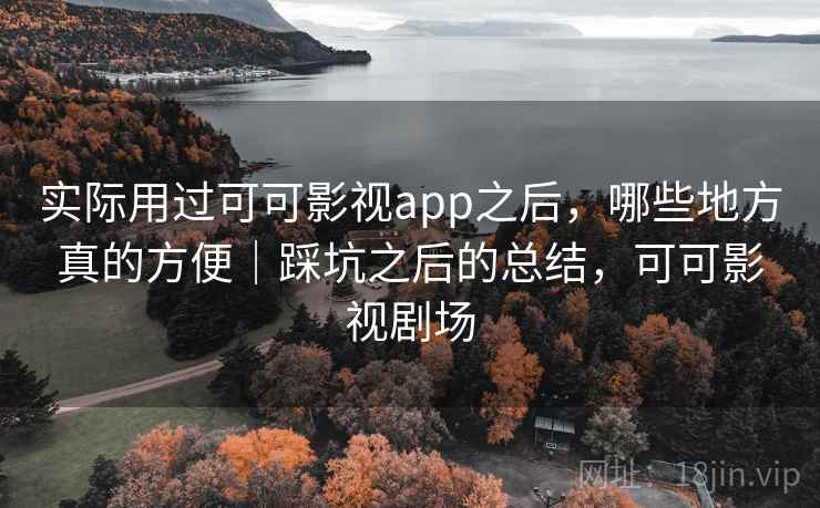 实际用过可可影视app之后，哪些地方真的方便｜踩坑之后的总结，可可影视剧场