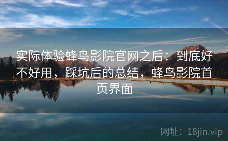 实际体验蜂鸟影院官网之后：到底好不好用，踩坑后的总结，蜂鸟影院首页界面