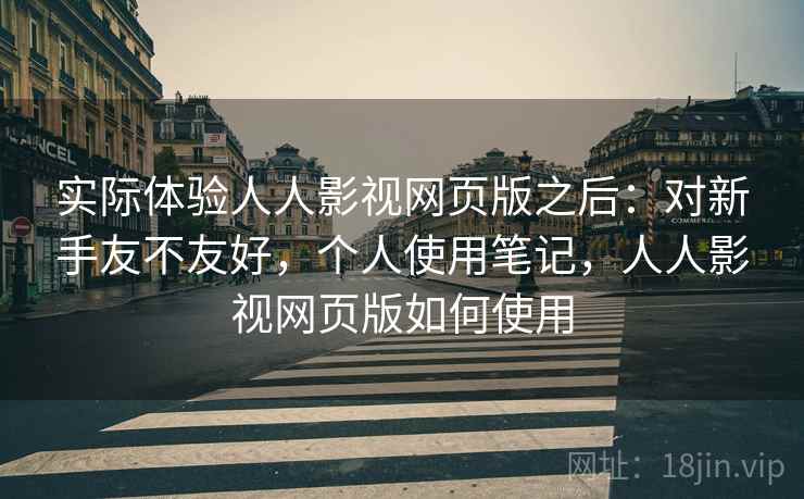 实际体验人人影视网页版之后：对新手友不友好，个人使用笔记，人人影视网页版如何使用
