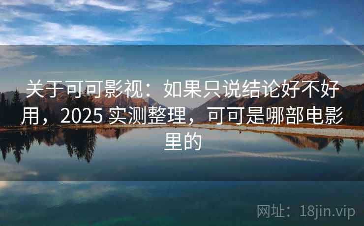 关于可可影视：如果只说结论好不好用，2025 实测整理，可可是哪部电影里的