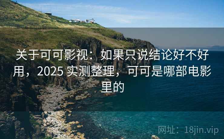 关于可可影视：如果只说结论好不好用，2025 实测整理，可可是哪部电影里的