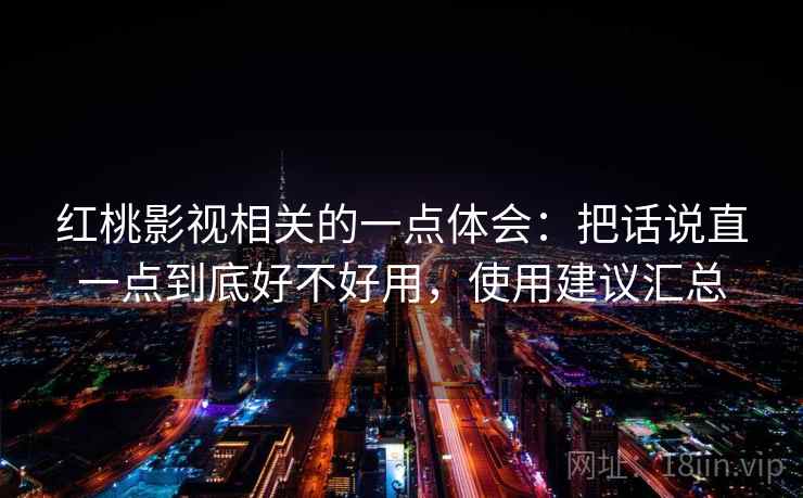 红桃影视相关的一点体会：把话说直一点到底好不好用，使用建议汇总