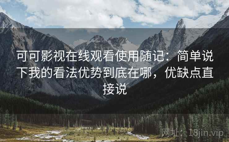 可可影视在线观看使用随记：简单说下我的看法优势到底在哪，优缺点直接说
