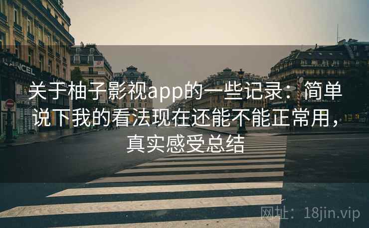 关于柚子影视app的一些记录：简单说下我的看法现在还能不能正常用，真实感受总结
