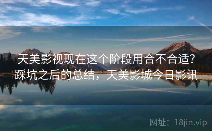 天美影视现在这个阶段用合不合适？踩坑之后的总结，天美影城今日影讯