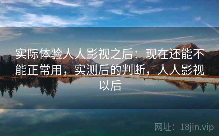 实际体验人人影视之后：现在还能不能正常用，实测后的判断，人人影视以后