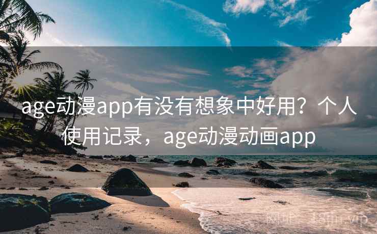 age动漫app有没有想象中好用？个人使用记录，age动漫动画app