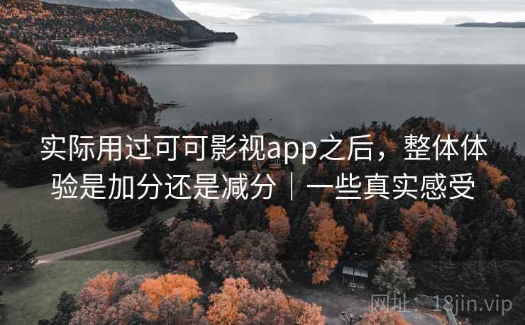 实际用过可可影视app之后，整体体验是加分还是减分｜一些真实感受