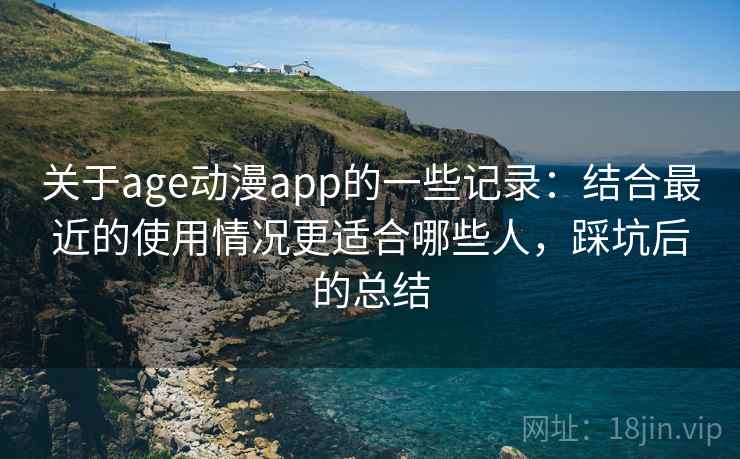 关于age动漫app的一些记录：结合最近的使用情况更适合哪些人，踩坑后的总结