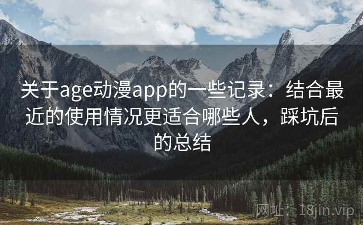 关于age动漫app的一些记录：结合最近的使用情况更适合哪些人，踩坑后的总结