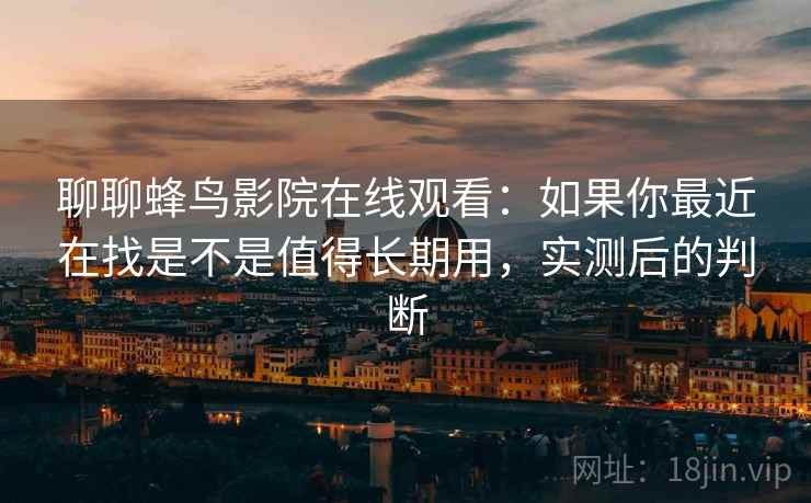 聊聊蜂鸟影院在线观看：如果你最近在找是不是值得长期用，实测后的判断