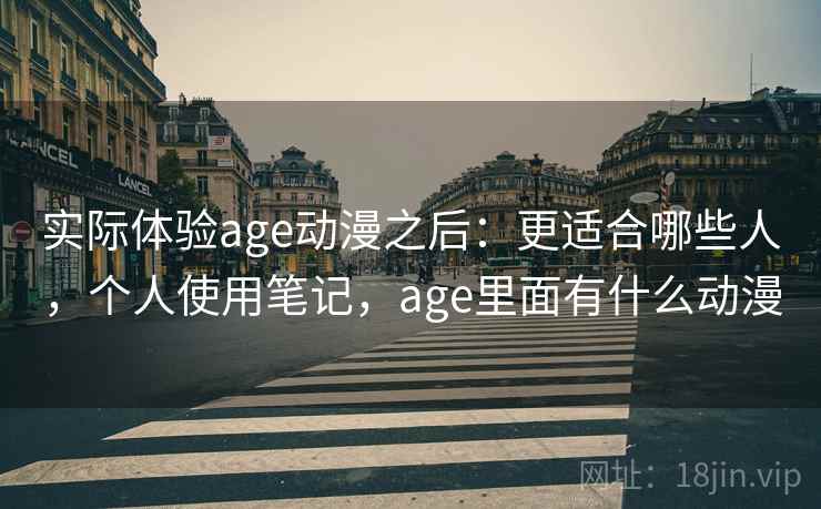 实际体验age动漫之后：更适合哪些人，个人使用笔记，age里面有什么动漫