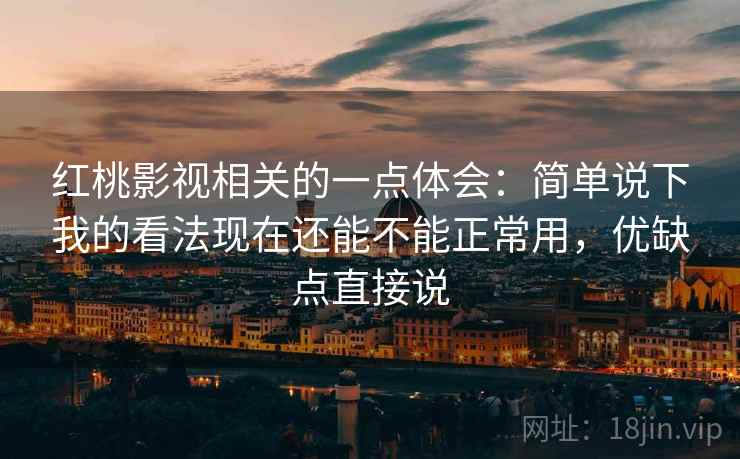 红桃影视相关的一点体会：简单说下我的看法现在还能不能正常用，优缺点直接说