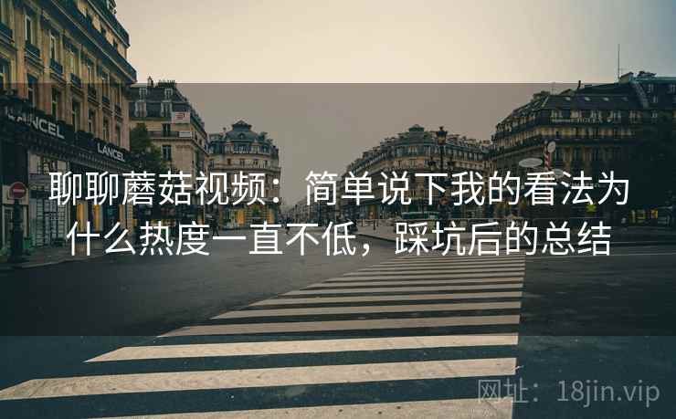 聊聊蘑菇视频：简单说下我的看法为什么热度一直不低，踩坑后的总结