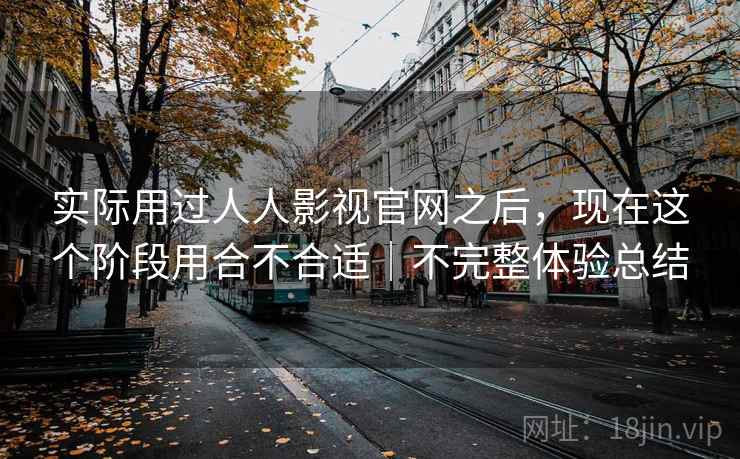 实际用过人人影视官网之后，现在这个阶段用合不合适｜不完整体验总结