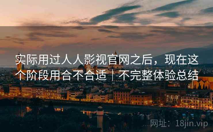 实际用过人人影视官网之后，现在这个阶段用合不合适｜不完整体验总结