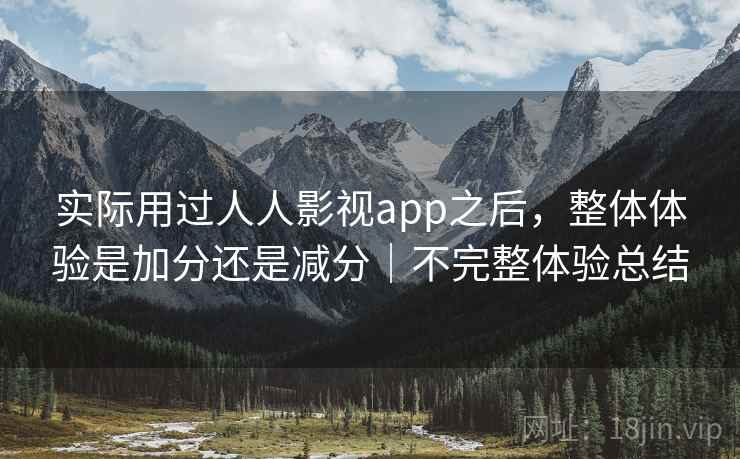 实际用过人人影视app之后，整体体验是加分还是减分｜不完整体验总结