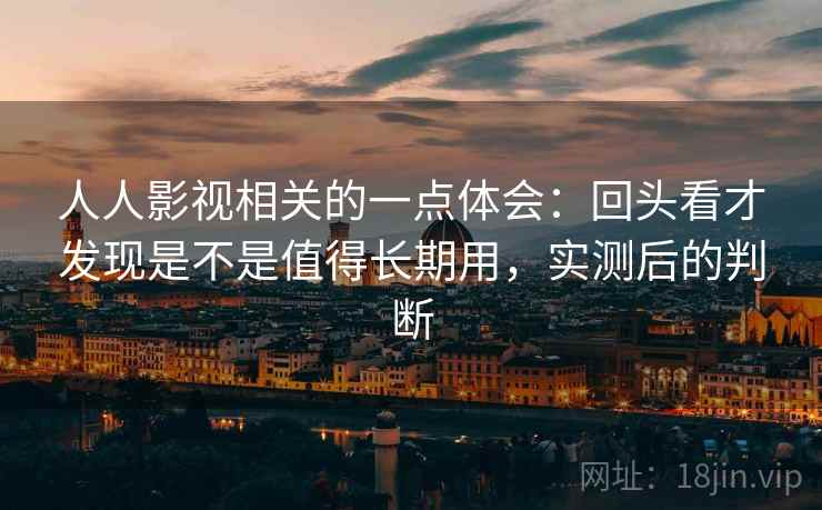 人人影视相关的一点体会：回头看才发现是不是值得长期用，实测后的判断