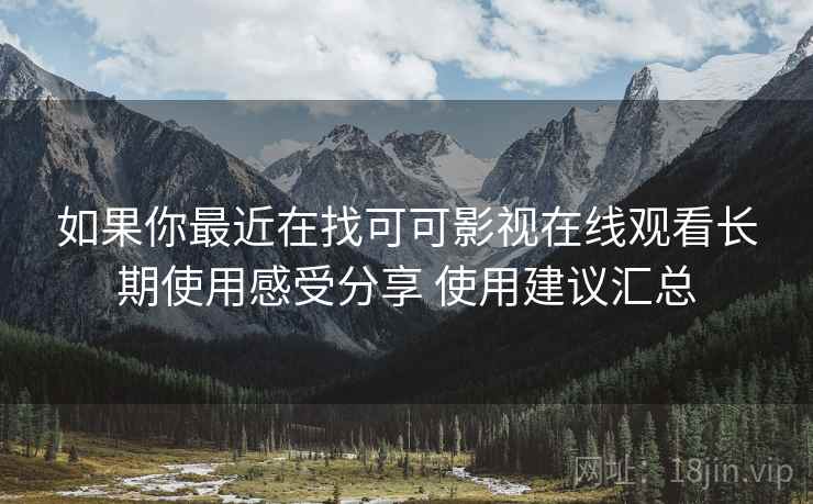 如果你最近在找可可影视在线观看长期使用感受分享 使用建议汇总