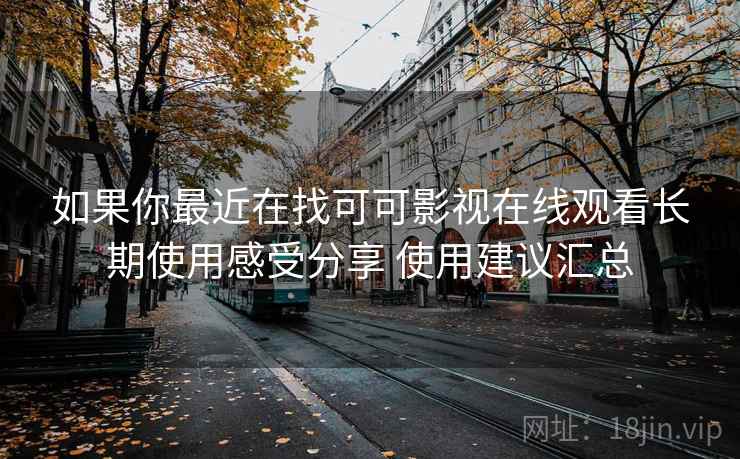 如果你最近在找可可影视在线观看长期使用感受分享 使用建议汇总