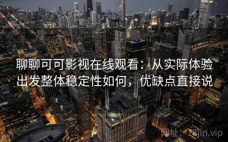 聊聊可可影视在线观看：从实际体验出发整体稳定性如何，优缺点直接说