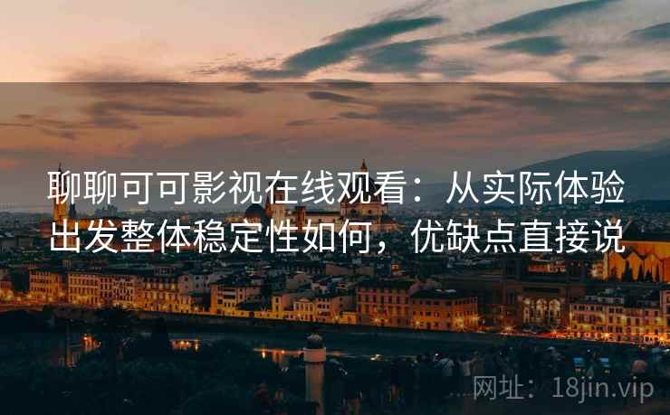 聊聊可可影视在线观看：从实际体验出发整体稳定性如何，优缺点直接说